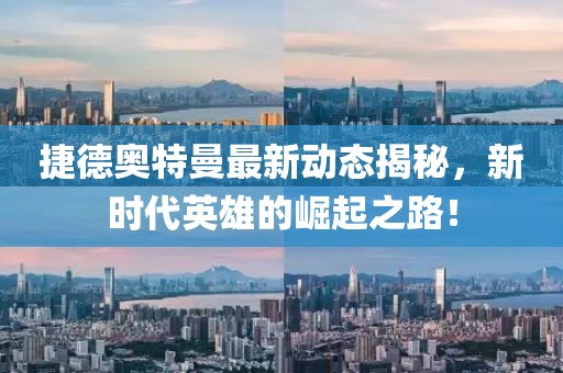 捷德奥特曼最新动态揭秘，新时代英雄的崛起之路！