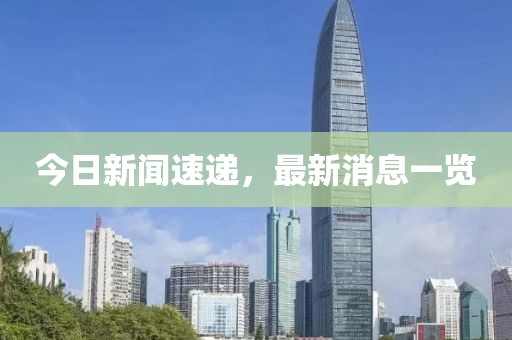 今日新闻速递，最新消息一览