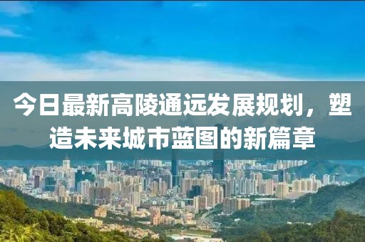 今日最新高陵通远发展规划，塑造未来城市蓝图的新篇章