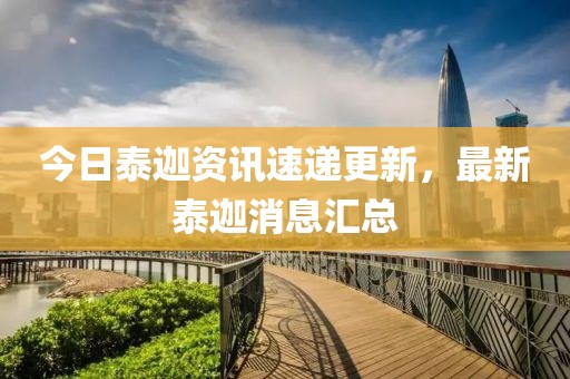 今日泰迦资讯速递更新，最新泰迦消息汇总