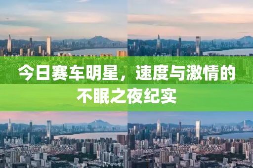今日赛车明星，速度与激情的不眠之夜纪实