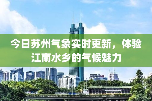 今日苏州气象实时更新，体验江南水乡的气候魅力