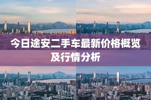 今日途安二手车最新价格概览及行情分析