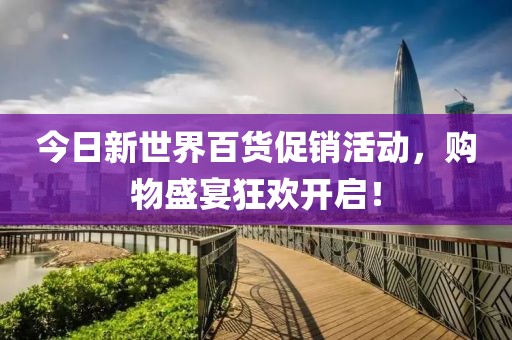 今日新世界百货促销活动，购物盛宴狂欢开启！