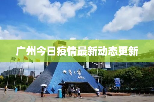 广州今日疫情最新动态更新