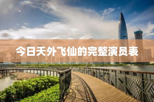 今日天外飞仙的完整演员表