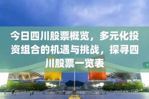 今日四川股票概览，多元化投资组合的机遇与挑战，探寻四川股票一览表