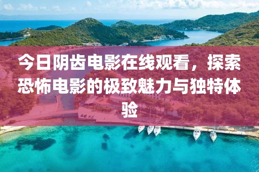 今日阴齿电影在线观看，探索恐怖电影的极致魅力与独特体验