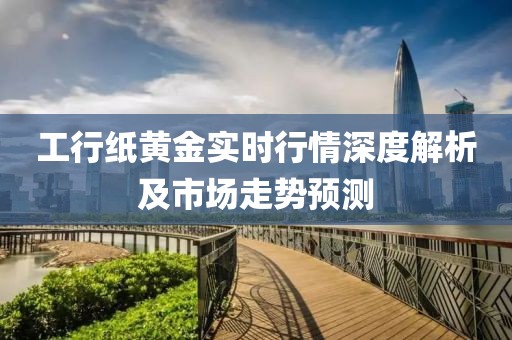 工行纸黄金实时行情深度解析及市场走势预测