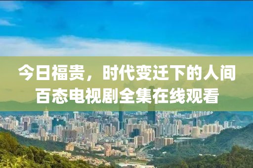 今日福贵，时代变迁下的人间百态电视剧全集在线观看