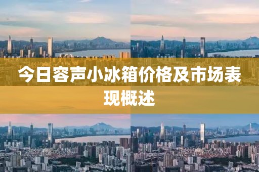 今日容声小冰箱价格及市场表现概述