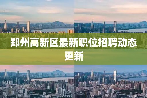 郑州高新区最新职位招聘动态更新