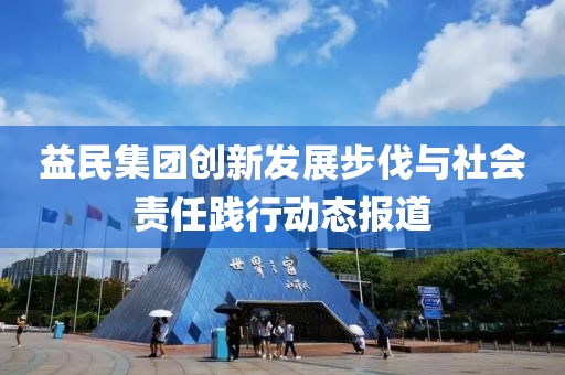 益民集团创新发展步伐与社会责任践行动态报道