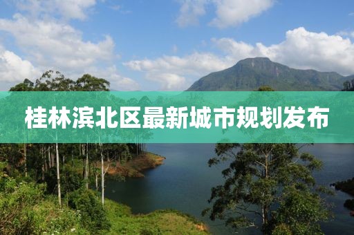 桂林滨北区最新城市规划发布
