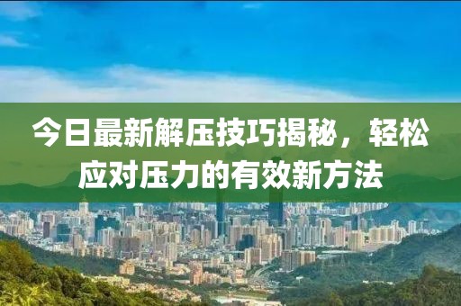 今日最新解压技巧揭秘，轻松应对压力的有效新方法