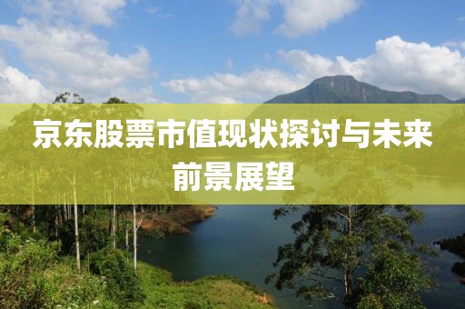 京东股票市值现状探讨与未来前景展望