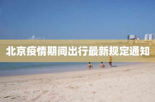 北京疫情期间出行最新规定通知