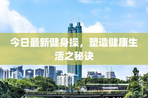 今日最新健身操，塑造健康生活之秘诀