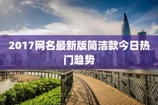 2017网名最新版简洁款今日热门趋势