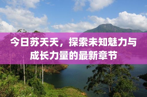 今日苏夭夭，探索未知魅力与成长力量的最新章节