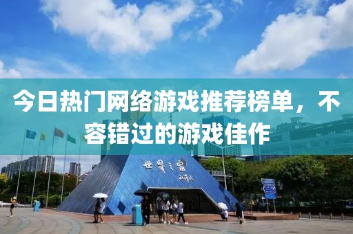 今日热门网络游戏推荐榜单，不容错过的游戏佳作