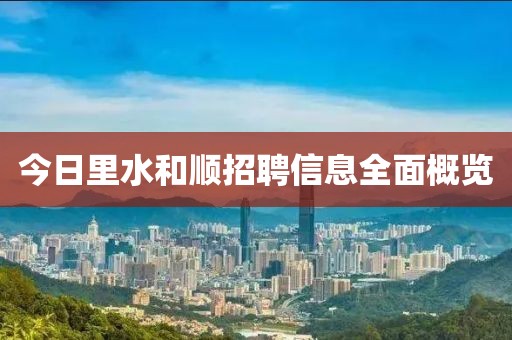今日里水和顺招聘信息全面概览