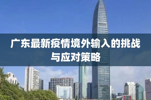 广东最新疫情境外输入的挑战与应对策略
