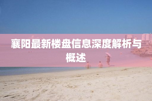 襄阳最新楼盘信息深度解析与概述