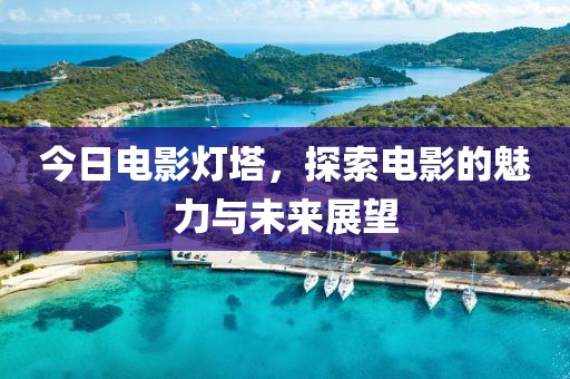 今日电影灯塔，探索电影的魅力与未来展望