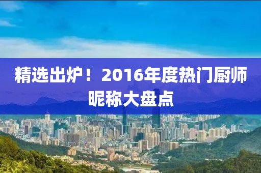精选出炉！2016年度热门厨师昵称大盘点