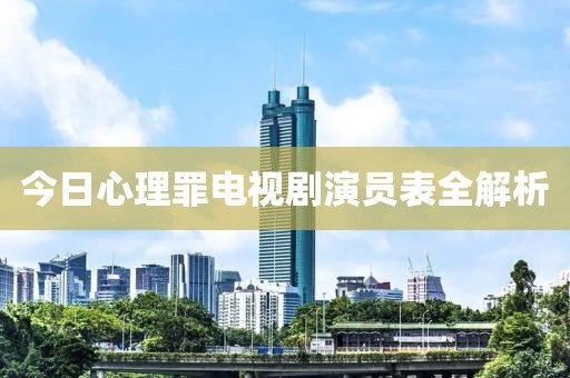 今日心理罪电视剧演员表全解析