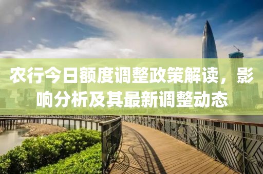 农行今日额度调整政策解读，影响分析及其最新调整动态