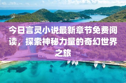 今日言灵小说最新章节免费阅读，探索神秘力量的奇幻世界之旅