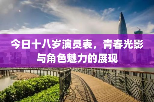 今日十八岁演员表，青春光影与角色魅力的展现