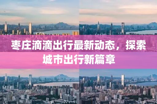 枣庄滴滴出行最新动态，探索城市出行新篇章