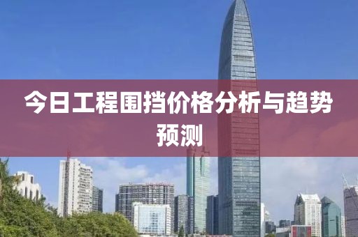 今日工程围挡价格分析与趋势预测