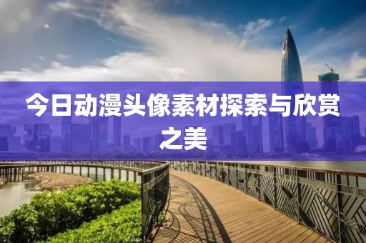 今日动漫头像素材探索与欣赏之美