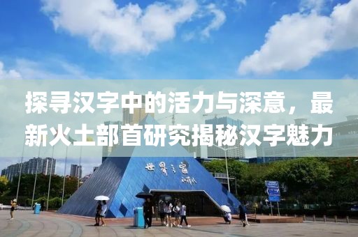 探寻汉字中的活力与深意，最新火土部首研究揭秘汉字魅力