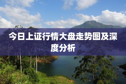今日上证行情大盘走势图及深度分析
