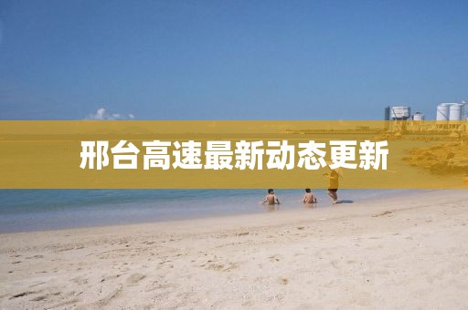 邢台高速最新动态更新