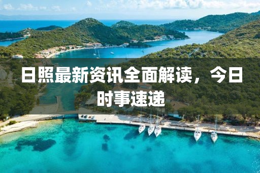 日照最新资讯全面解读，今日时事速递