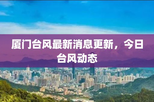 厦门台风最新消息更新，今日台风动态