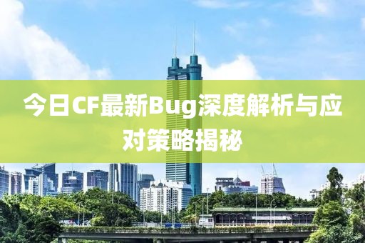 今日CF最新Bug深度解析与应对策略揭秘