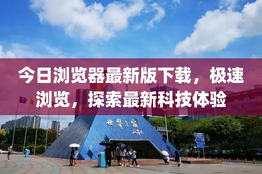 今日浏览器最新版下载，极速浏览，探索最新科技体验
