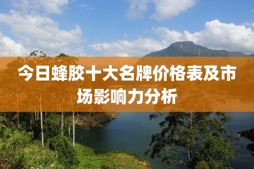 今日蜂胶十大名牌价格表及市场影响力分析