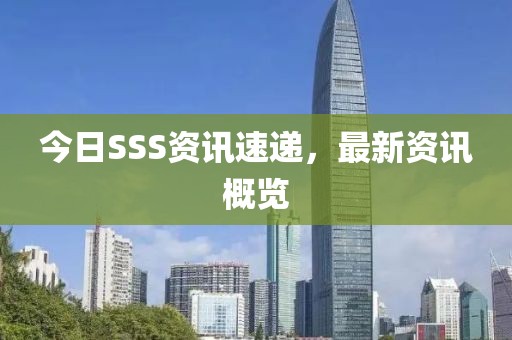 今日SSS资讯速递，最新资讯概览
