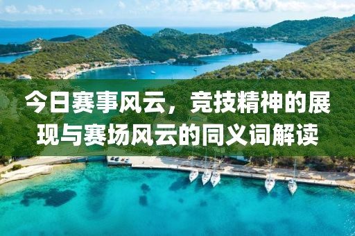 今日赛事风云，竞技精神的展现与赛场风云的同义词解读