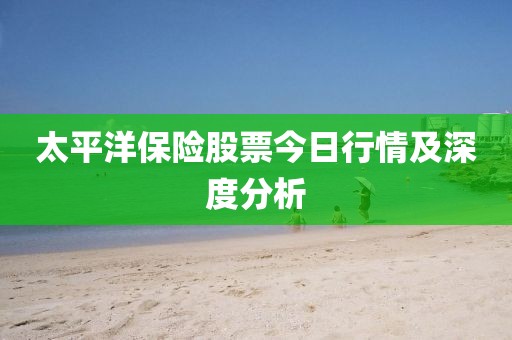 太平洋保险股票今日行情及深度分析
