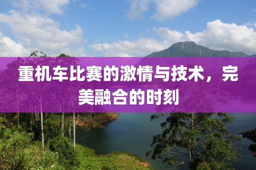 重机车比赛的激情与技术，完美融合的时刻