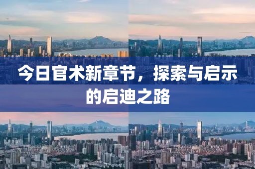 今日官术新章节，探索与启示的启迪之路